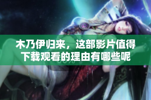 木乃伊归来，这部影片值得下载观看的理由有哪些呢