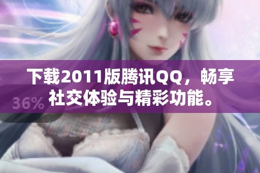 下载2011版腾讯QQ，畅享社交体验与精彩功能。
