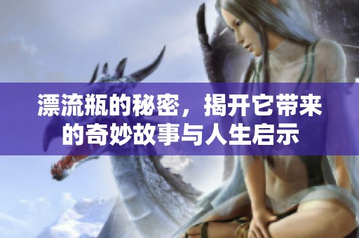 漂流瓶的秘密，揭开它带来的奇妙故事与人生启示