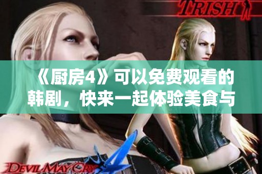 《厨房4》可以免费观看的韩剧，快来一起体验美食与情感的交融吧