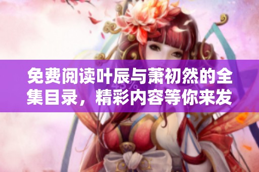 免费阅读叶辰与萧初然的全集目录，精彩内容等你来发现