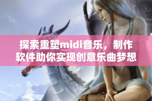 探索重塑midi音乐，制作软件助你实现创意乐曲梦想