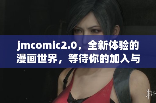 jmcomic2.0，全新体验的漫画世界，等待你的加入与探索