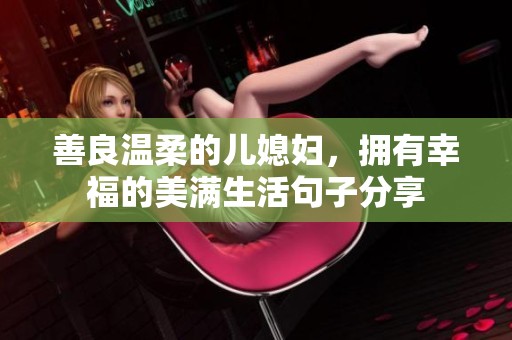 善良温柔的儿媳妇，拥有幸福的美满生活句子分享