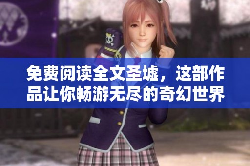 免费阅读全文圣墟，这部作品让你畅游无尽的奇幻世界