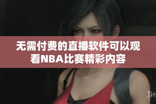无需付费的直播软件可以观看NBA比赛精彩内容