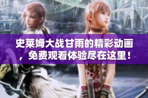史莱姆大战甘雨的精彩动画，免费观看体验尽在这里！