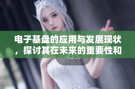 电子基盘的应用与发展现状，探讨其在未来的重要性和潜力