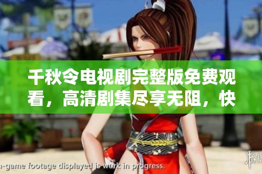 千秋令电视剧完整版免费观看，高清剧集尽享无阻，快来体验吧