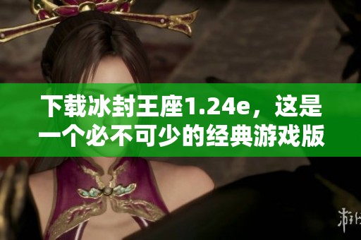 下载冰封王座1.24e，这是一个必不可少的经典游戏版本
