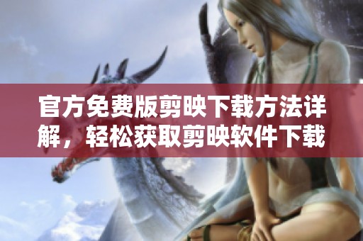 官方免费版剪映下载方法详解，轻松获取剪映软件下载途径