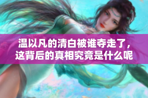 温以凡的清白被谁夺走了，这背后的真相究竟是什么呢