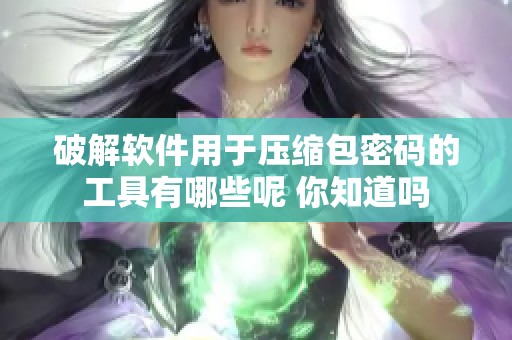 破解软件用于压缩包密码的工具有哪些呢 你知道吗