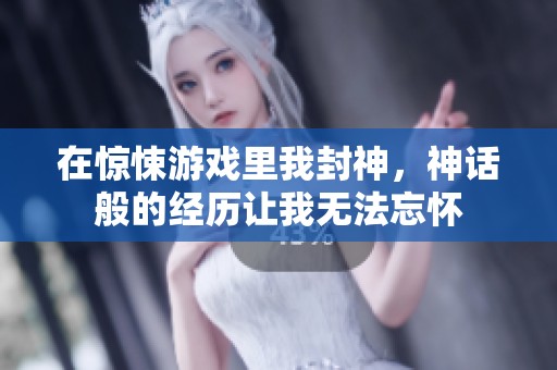 在惊悚游戏里我封神，神话般的经历让我无法忘怀