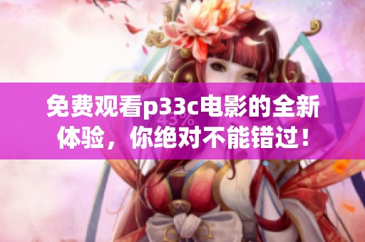 免费观看p33c电影的全新体验，你绝对不能错过！