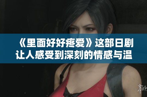 《里面好好疼爱》这部日剧让人感受到深刻的情感与温暖