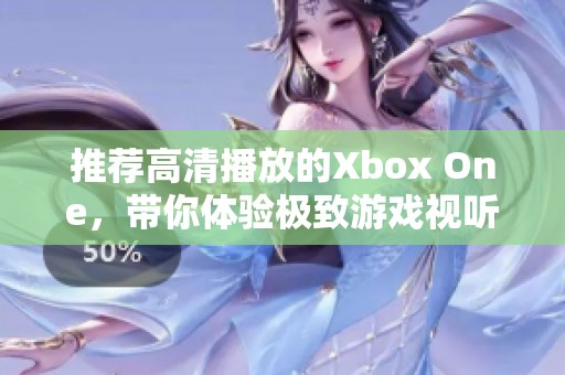推荐高清播放的Xbox One，带你体验极致游戏视听盛宴