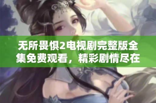 无所畏惧2电视剧完整版全集免费观看，精彩剧情尽在你我之间！