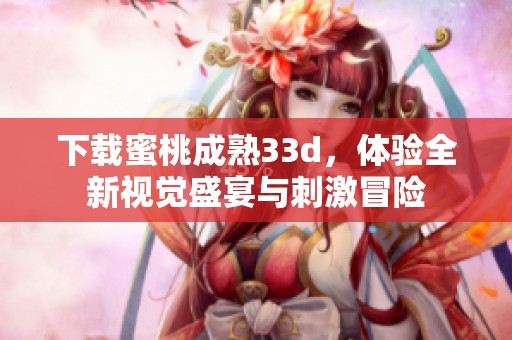 下载蜜桃成熟3**，体验全新视觉盛宴与刺激冒险