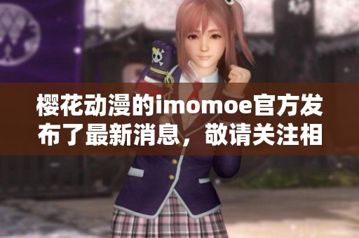 樱花动漫的imomoe官方发布了最新消息，敬请关注相关动态与更新内容