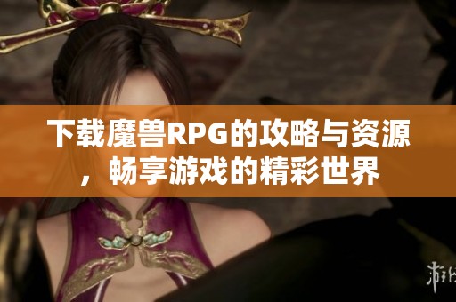 下载魔兽RPG的攻略与资源，畅享游戏的精彩世界