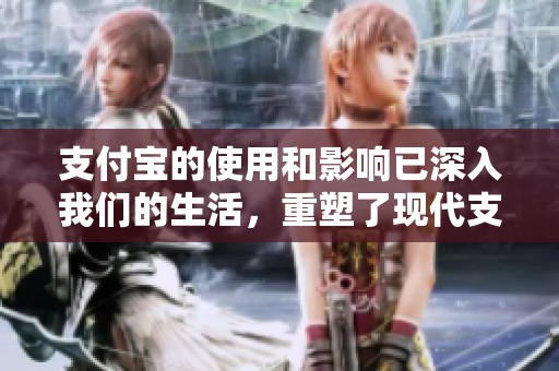 支付宝的使用和影响已深入我们的生活，重塑了现代支付环境