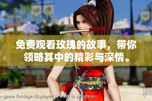 免费观看玫瑰的故事，带你领略其中的精彩与深情。