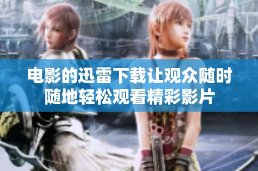 电影的迅雷下载让观众随时随地轻松观看精彩影片