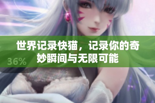 世界记录快猫，记录你的奇妙瞬间与无限可能