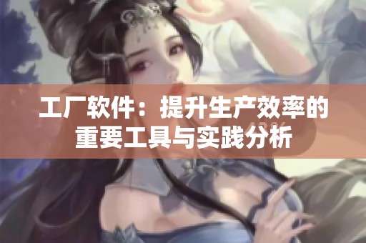 工厂软件：提升生产效率的重要工具与实践分析