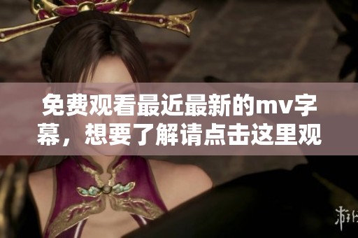 免费观看最近最新的mv字幕，想要了解请点击这里观看精彩内容