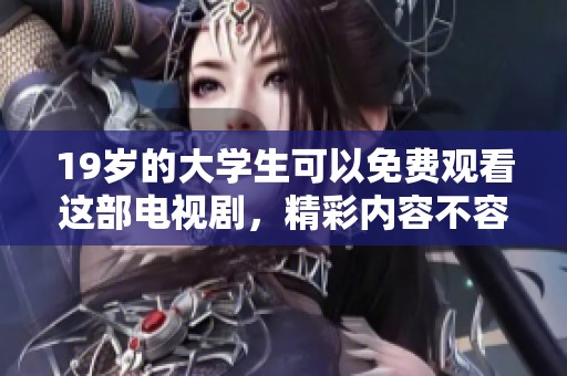 19岁的大学生可以免费观看这部电视剧，精彩内容不容错过。