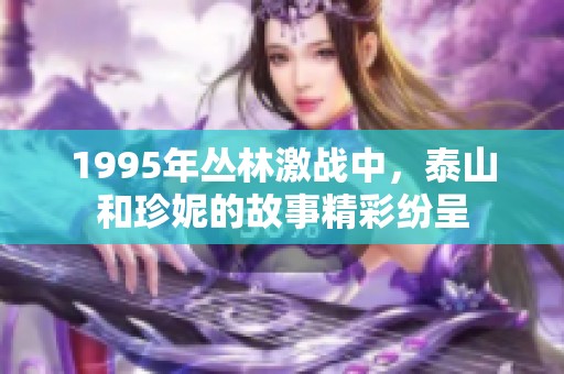 1995年丛林激战中，泰山和珍妮的故事精彩纷呈