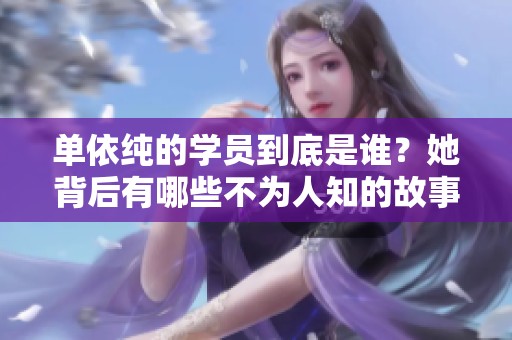 单依纯的学员到底是谁？她背后有哪些不为人知的故事？