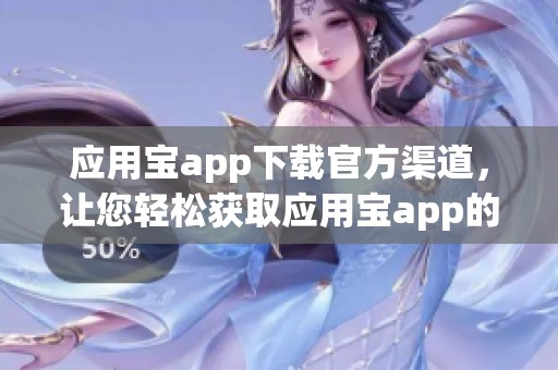 应用宝app下载官方渠道，让您轻松获取应用宝app的官方下载链接