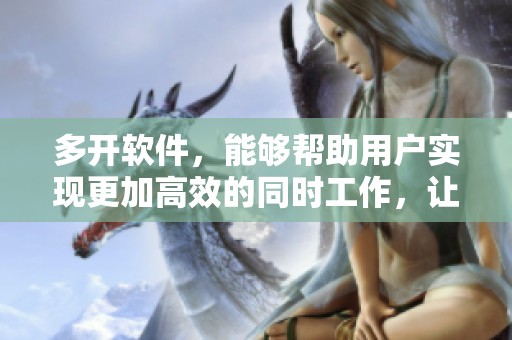 多开软件，能够帮助用户实现更加高效的同时工作，让你轻松管理多任务。