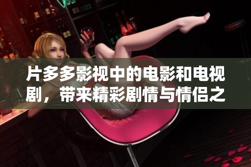 片多多影视中的电影和电视剧，带来精彩剧情与情侣之间的浪漫故事