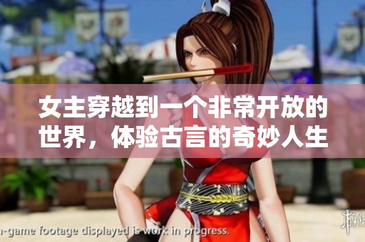 女主穿越到一个非常开放的世界，体验古言的奇妙人生