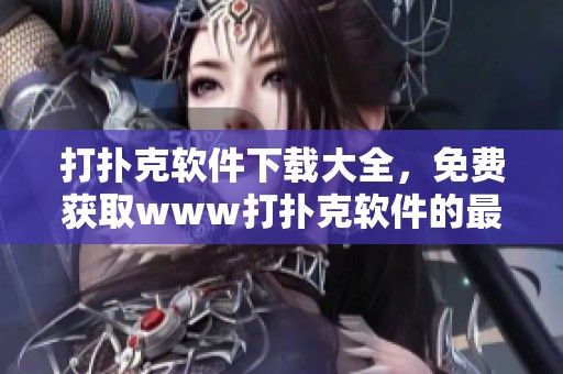 打扑克软件下载大全，免费获取www打扑克软件的最新推荐方法