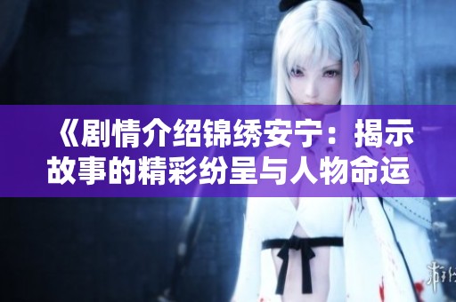 《剧情介绍锦绣安宁：揭示故事的精彩纷呈与人物命运》