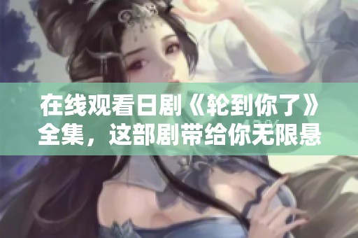 在线观看日剧《轮到你了》全集，这部剧带给你无限悬疑与惊喜
