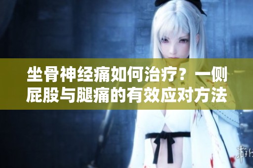 坐骨神经痛如何治疗？一侧屁股与腿痛的有效应对方法探讨