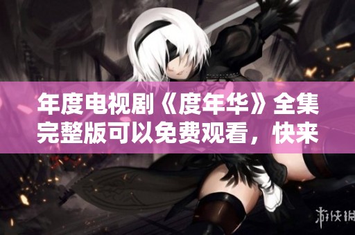 年度电视剧《度年华》全集完整版可以免费观看，快来一起观看吧