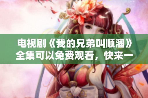 电视剧《我的兄弟叫顺溜》全集可以免费观看，快来一起看看吧
