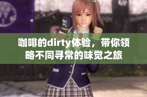 咖啡的dirty体验，带你领略不同寻常的味觉之旅