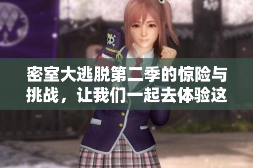 密室大逃脱第二季的惊险与挑战，让我们一起去体验这场逃脱盛宴！