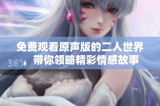 免费观看原声版的二人世界，带你领略精彩情感故事