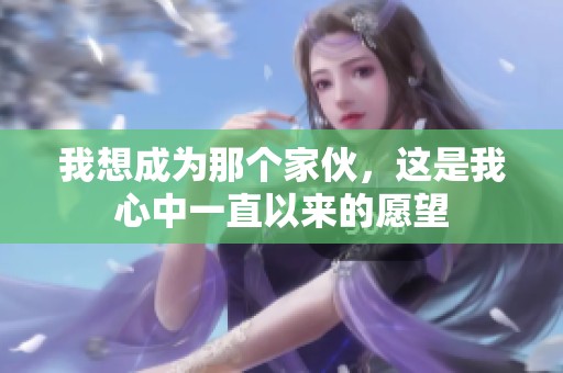 我想成为那个家伙，这是我心中一直以来的愿望