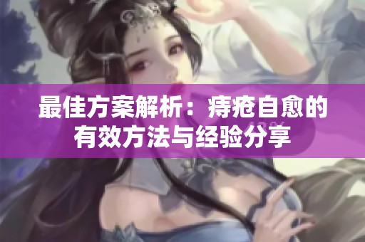 最佳方案解析：痔疮自愈的有效方法与经验分享