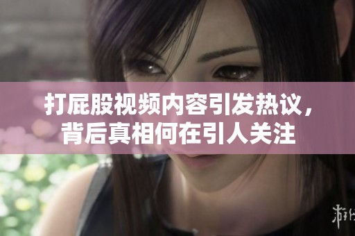 打屁股视频内容引发热议，背后真相何在引人关注